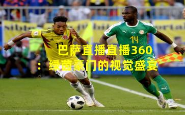 巴萨直播直播360：绿茵豪门的视觉盛宴